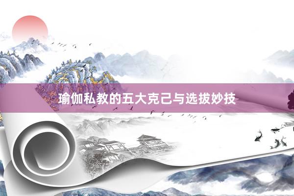 瑜伽私教的五大克己与选拔妙技