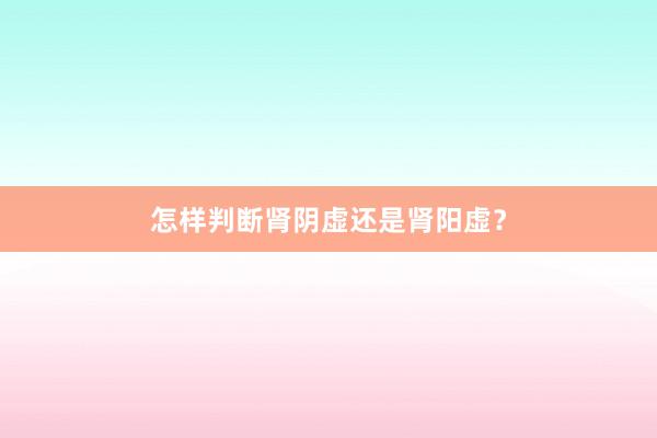 怎样判断肾阴虚还是肾阳虚?